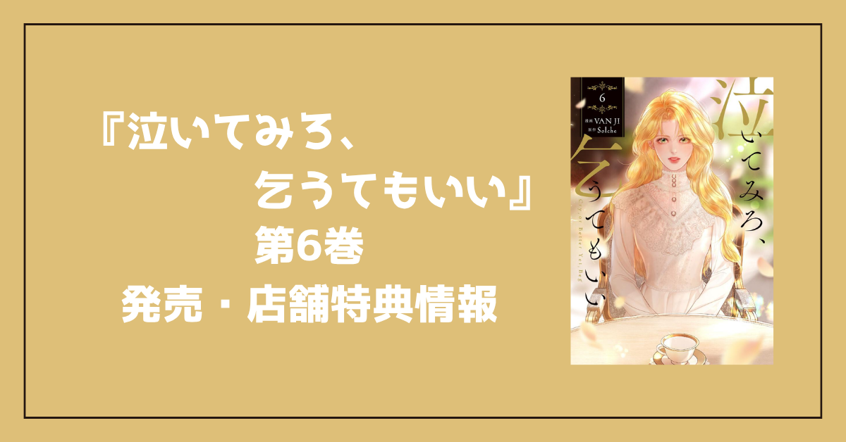 泣いてみろ、乞うてもいい コミック第6巻｜店舗別特典・発売日・予約情報